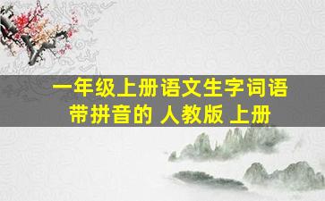 一年级上册语文生字词语带拼音的 人教版 上册